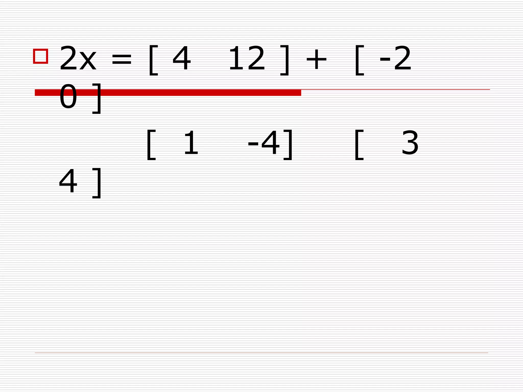    2x = [ 4 12 ] + [ -2
    0]
         [ 1 -4]    [ 3
    4]
 
