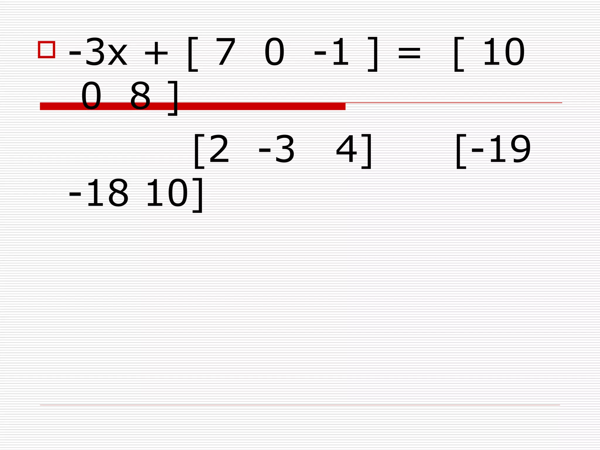    -3x + [ 7 0 -1 ] = [ 10
     0 8]
          [2 -3 4]     [-19
    -18 10]
 
