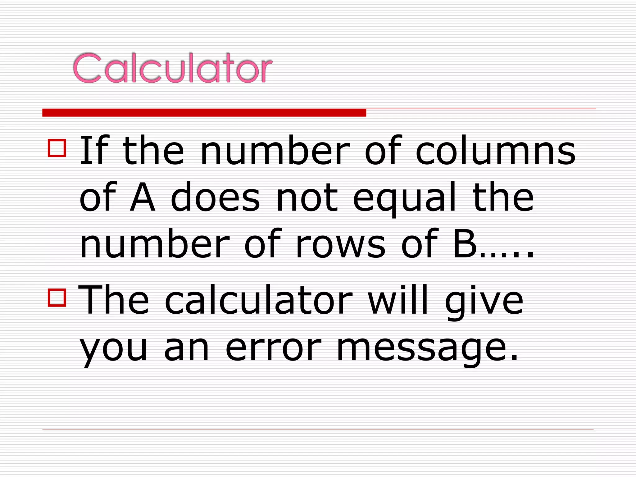  If the number of columns
  of A does not equal the
  number of rows of B…..
 The calculator will give

  you an error message.
 