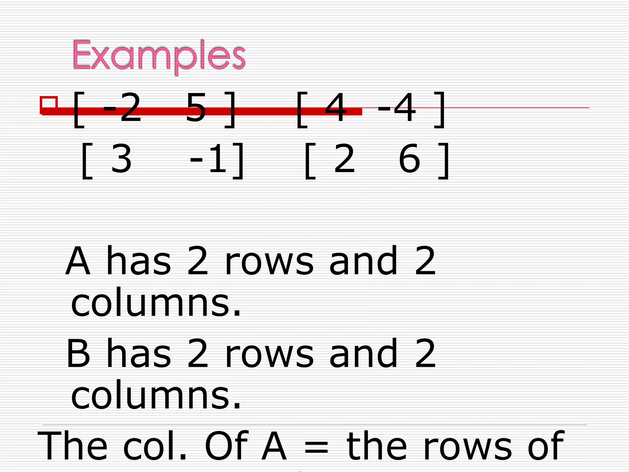    [ -2   5]    [ 4 -4 ]
    [3     -1]   [2 6]

 A has 2 rows and 2
 columns.
 B has 2 rows and 2
 columns.
The col. Of A = the rows of
 