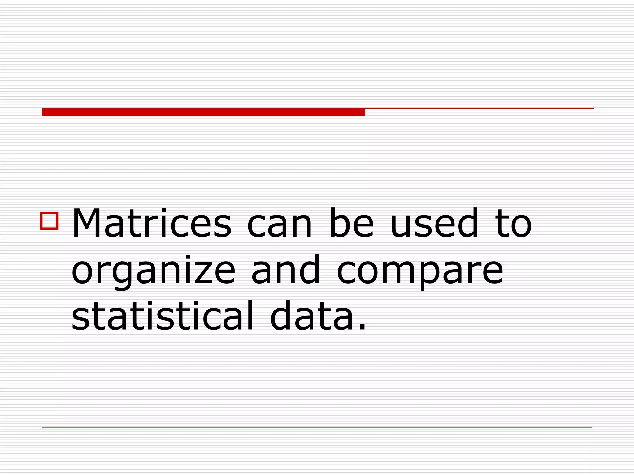    Matrices can be used to
    organize and compare
    statistical data.
 