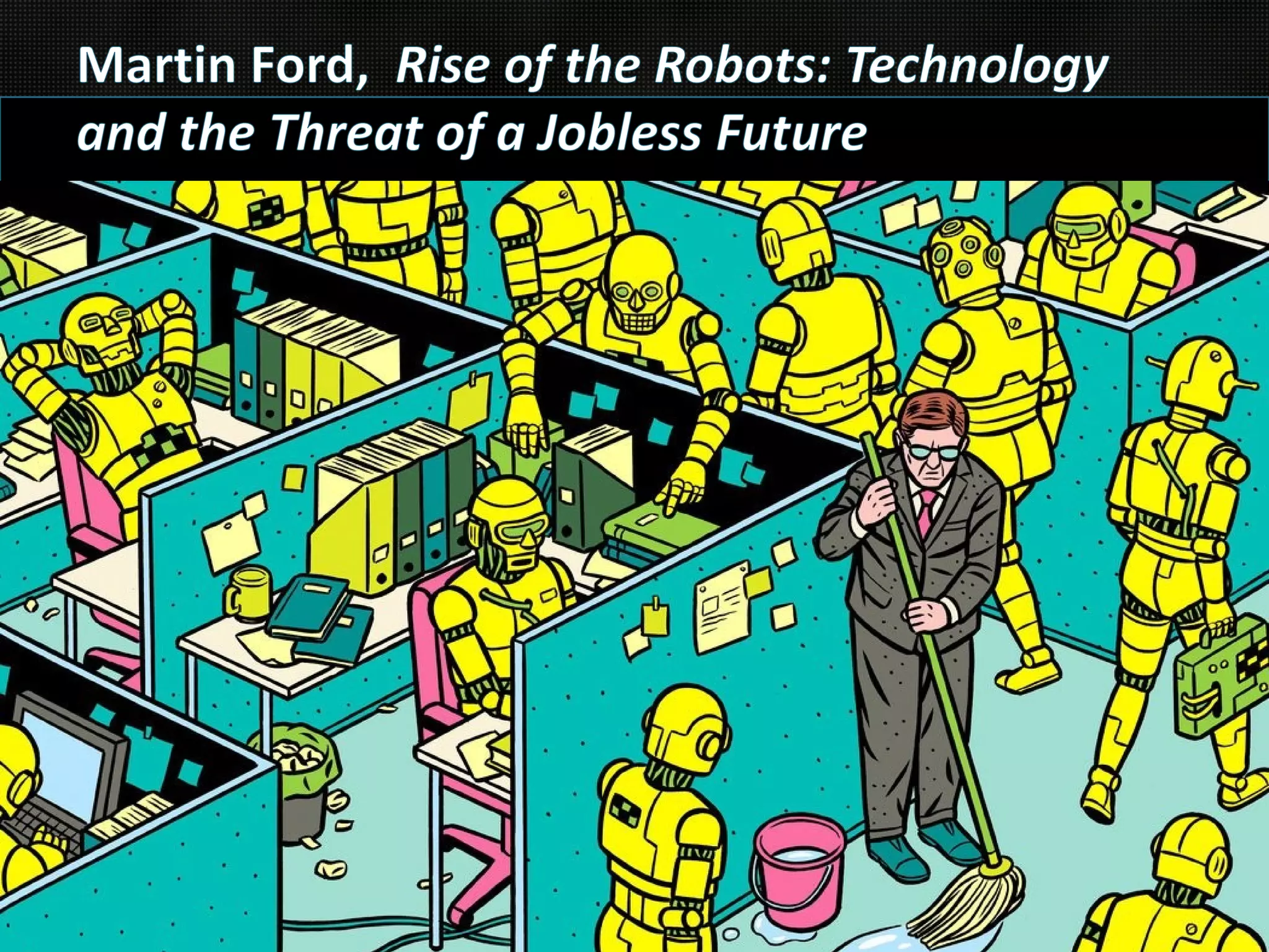 Martin Ford, Rise of the Robots: Technology
and the Threat of a Jobless Future
 