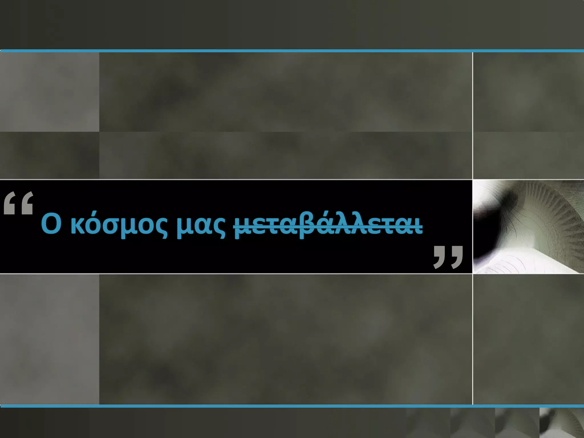 “ “
Ο κόσμος μας μεταβάλλεται
 