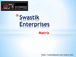 *Swastik
Enterprises
Matrix
http://swastikpower.net/matrix.htm
 