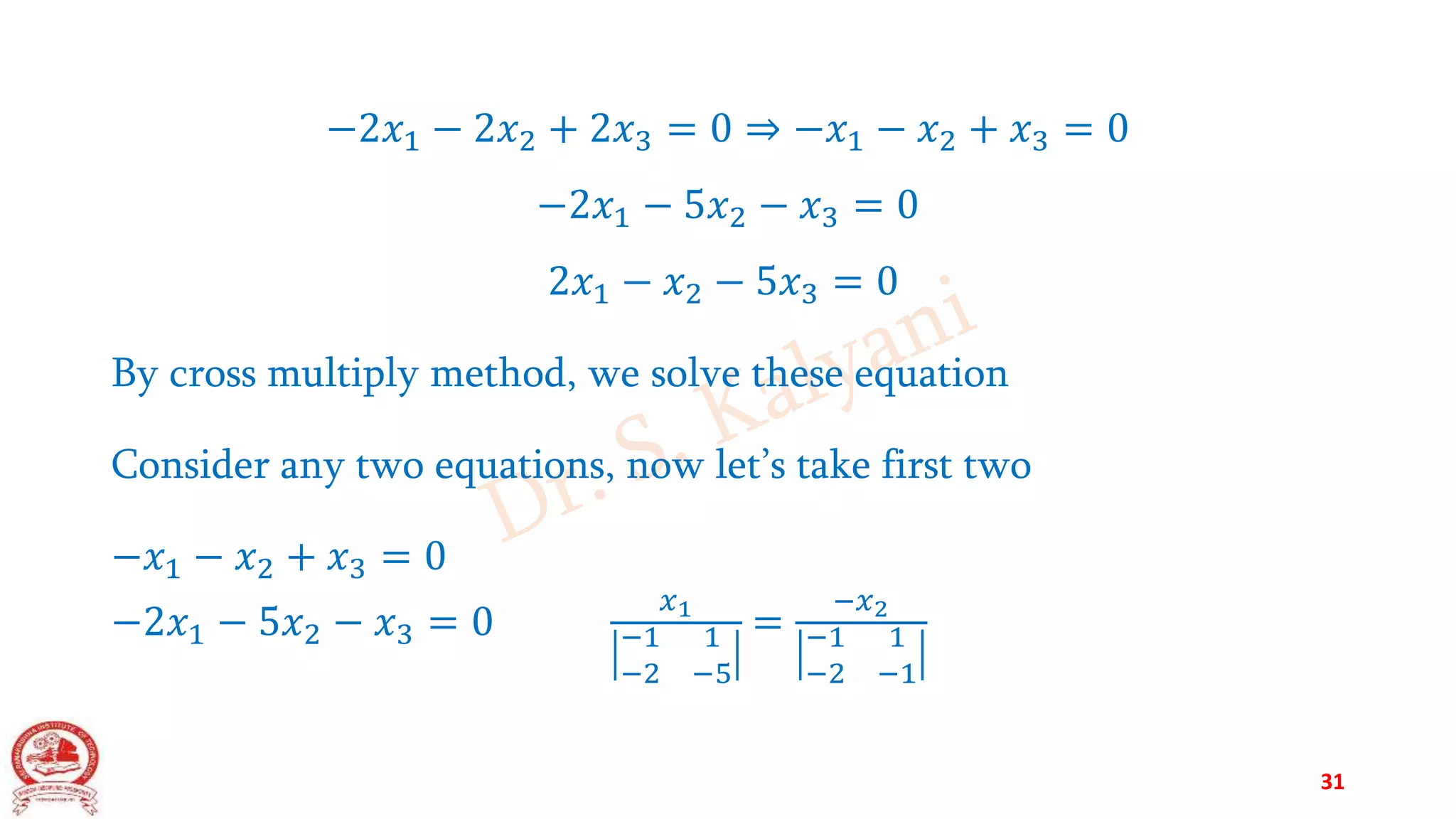 −2𝑥1 − 2𝑥2 + 2𝑥3 = 0 ⇒ −𝑥1 − 𝑥2 + 𝑥3 = 0
−2𝑥1 − 5𝑥2 − 𝑥3 = 0
2𝑥1 − 𝑥2 − 5𝑥3 = 0
By cross multiply method, we solve these equation
Consider any two equations, now let’s take first two
−𝑥1 − 𝑥2 + 𝑥3 = 0
−2𝑥1 − 5𝑥2 − 𝑥3 = 0
𝑥1
−1 1
−2 −5
=
−𝑥2
−1 1
−2 −1
31
 