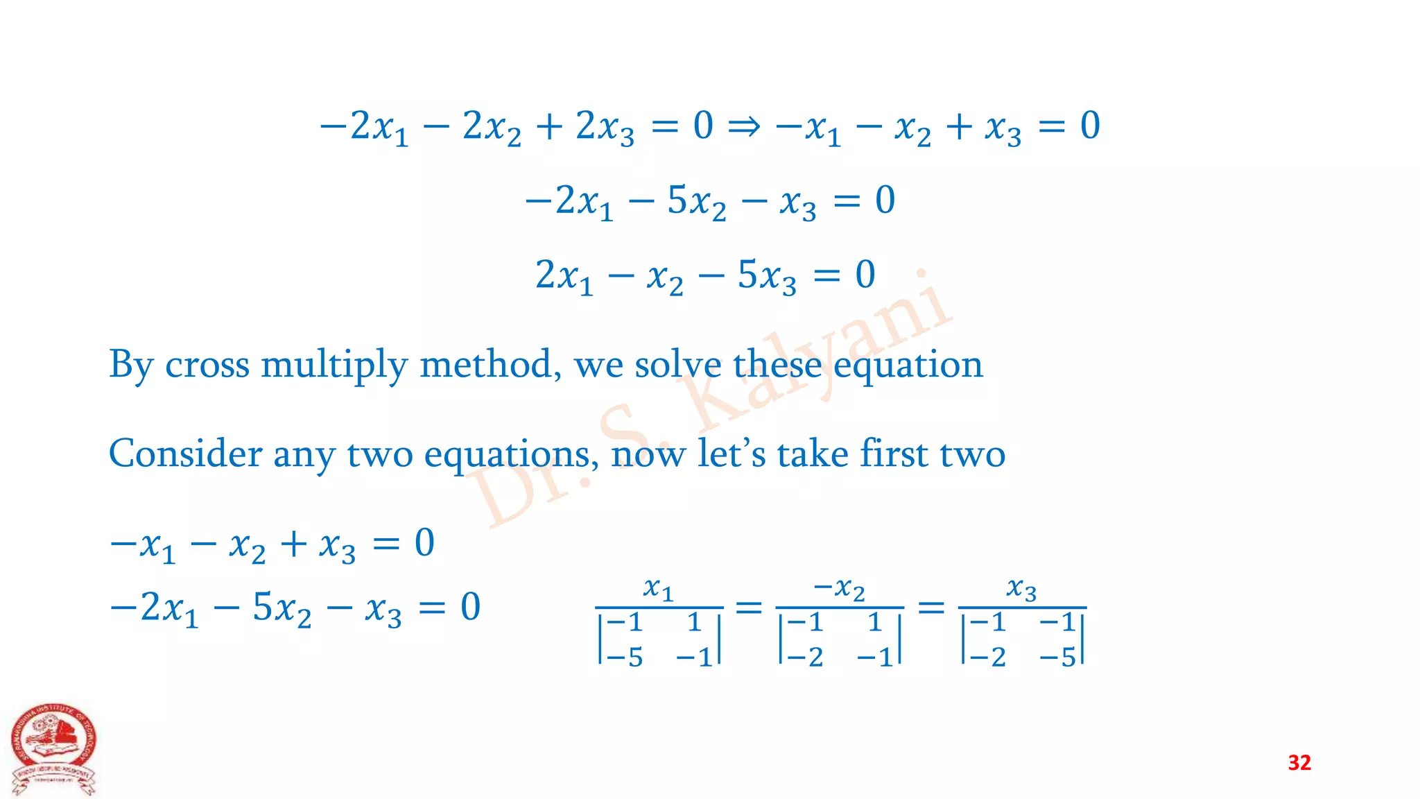 −2𝑥1 − 2𝑥2 + 2𝑥3 = 0 ⇒ −𝑥1 − 𝑥2 + 𝑥3 = 0
−2𝑥1 − 5𝑥2 − 𝑥3 = 0
2𝑥1 − 𝑥2 − 5𝑥3 = 0
By cross multiply method, we solve these equation
Consider any two equations, now let’s take first two
−𝑥1 − 𝑥2 + 𝑥3 = 0
−2𝑥1 − 5𝑥2 − 𝑥3 = 0
𝑥1
−1 1
−5 −1
=
−𝑥2
−1 1
−2 −1
=
𝑥3
−1 −1
−2 −5
32
 