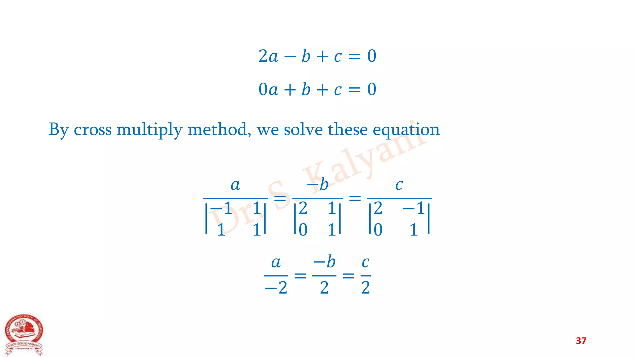 2𝑎 − 𝑏 + 𝑐 = 0
0𝑎 + 𝑏 + 𝑐 = 0
By cross multiply method, we solve these equation
𝑎
−1 1
1 1
=
−𝑏
2 1
0 1
=
𝑐
2 −1
0 1
𝑎
−2
=
−𝑏
2
=
𝑐
2
37
 