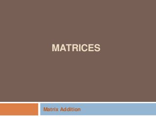 MATRICES
Matrix Addition
 