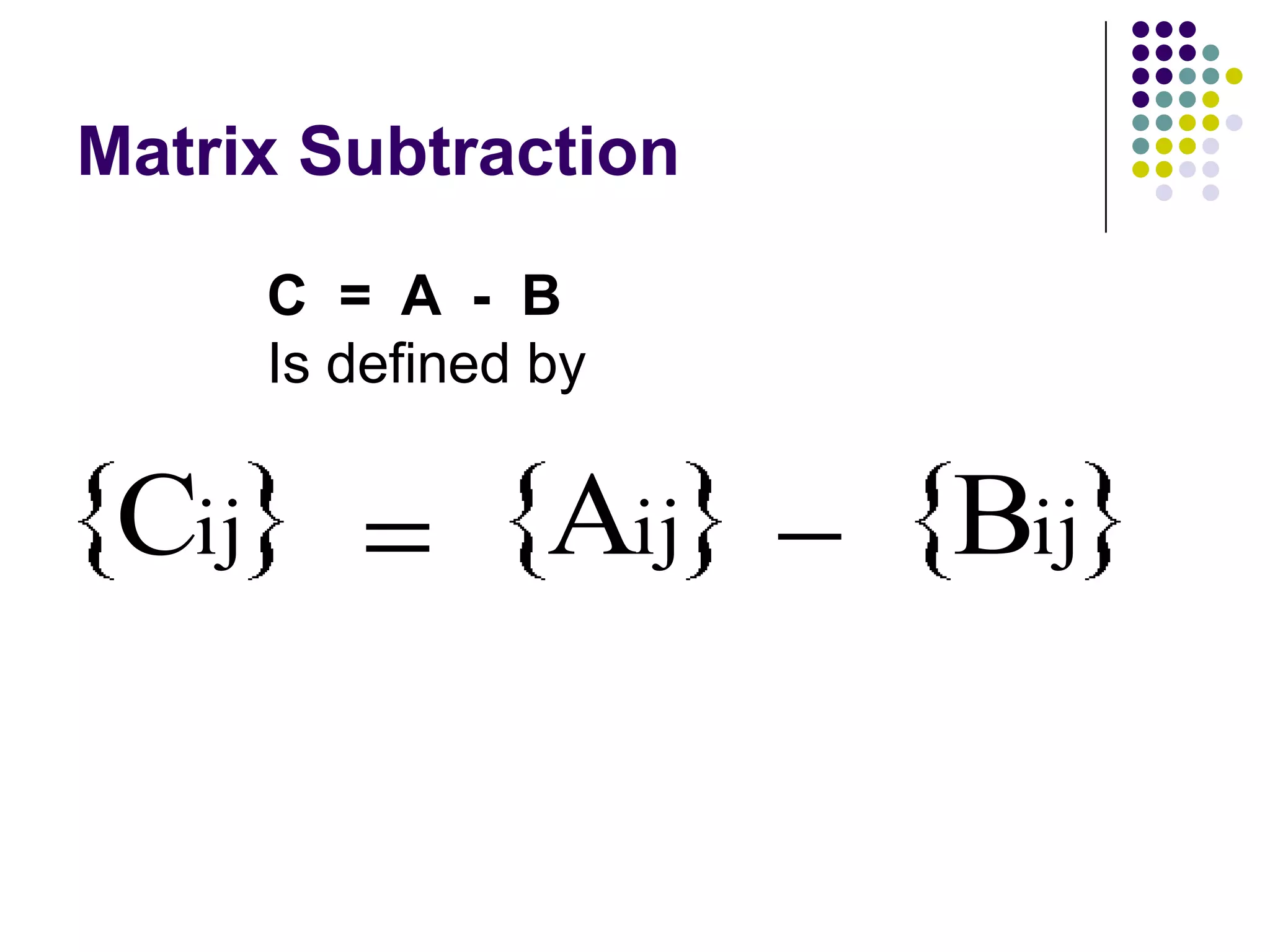 Matrix Subtraction

       C = A - B
       Is defined by


 Cij              Aij   Bij
 