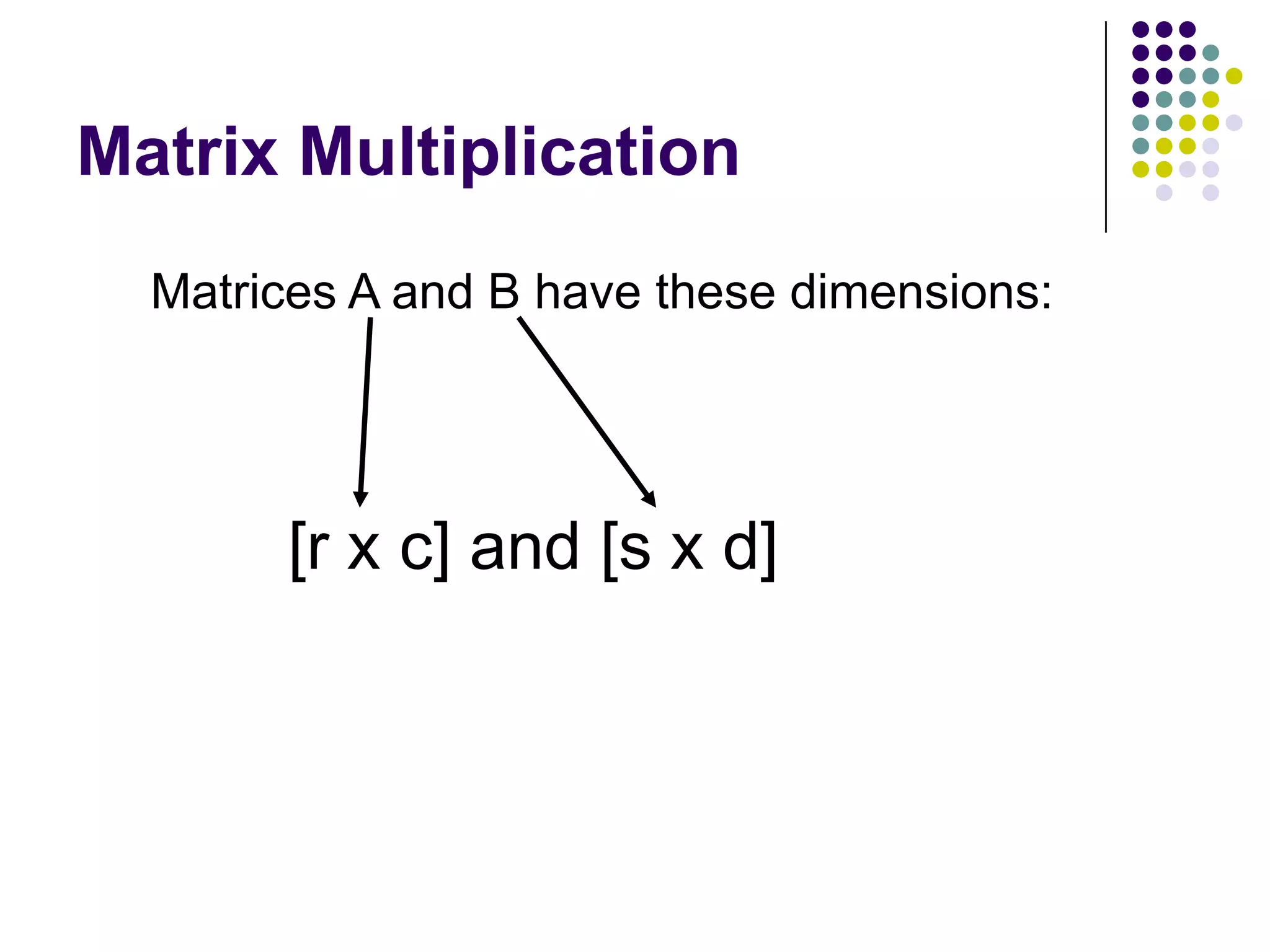 Matrix Multiplication
  Matrices A and B have these dimensions:




       [r x c] and [s x d]
 