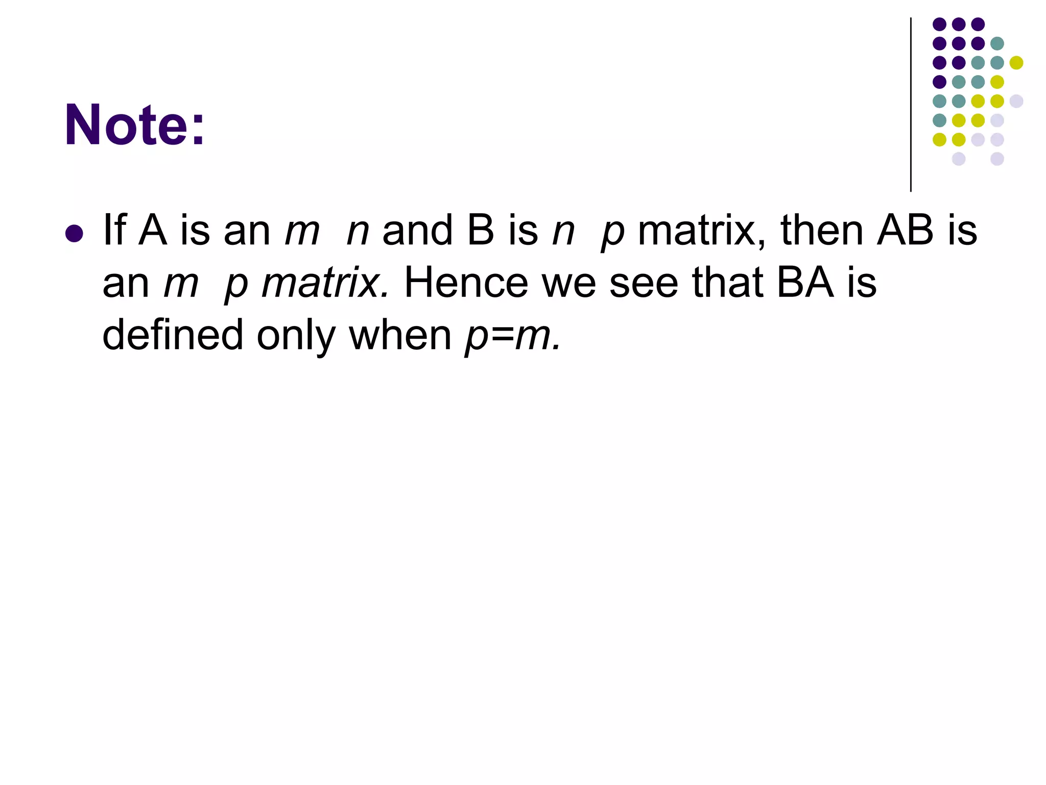 Note:
   If A is an m n and B is n p matrix, then AB is
    an m p matrix. Hence we see that BA is
    defined only when p=m.
 