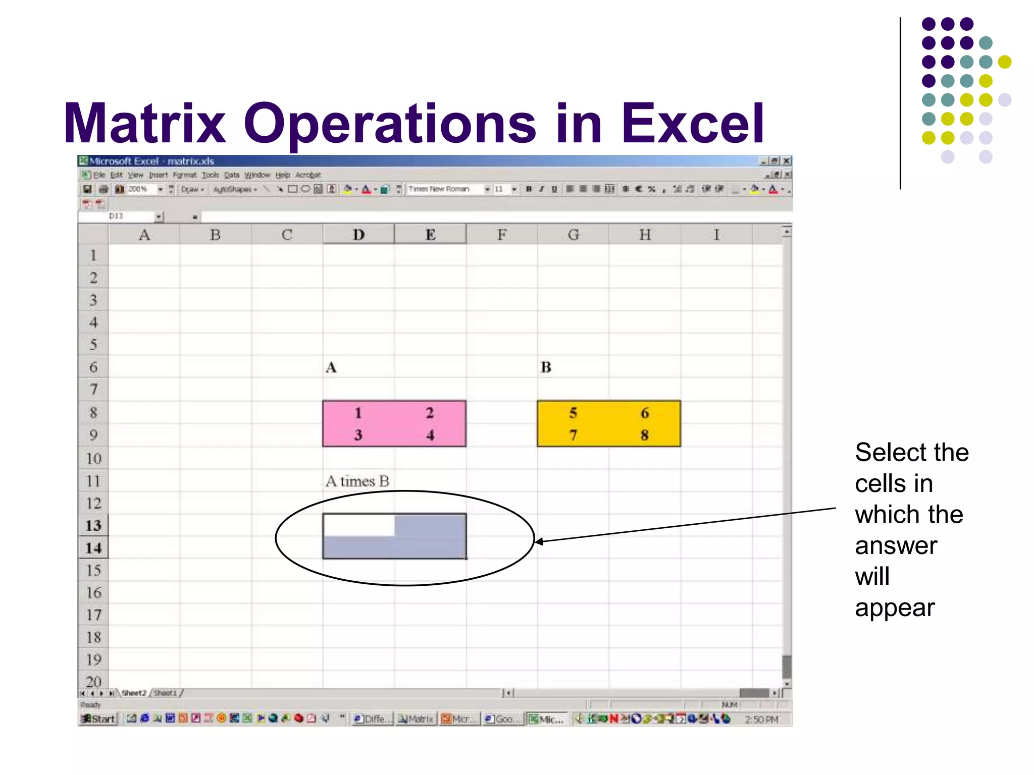 Matrix Operations in Excel




                             Select the
                             cells in
                             which the
                             answer
                             will
                             appear
 