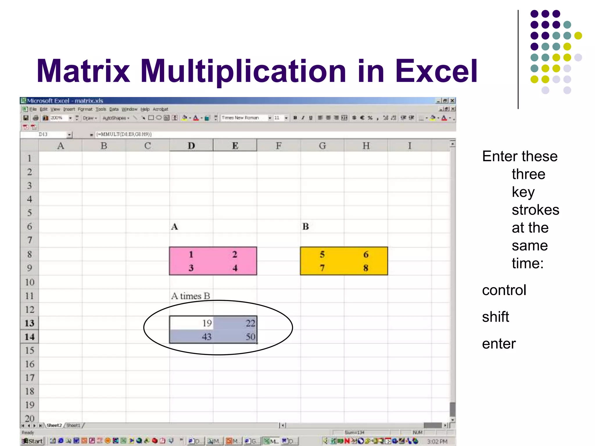 Matrix Multiplication in Excel

                                 Enter these
                                     three
                                     key
                                     strokes
                                     at the
                                     same
                                     time:
                                 control
                                 shift
                                 enter
 