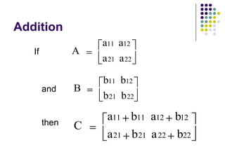 Addition
                   a11 a12
   If          A
                   a 21 a 22

                   b11 b12
        and    B
                   b 21 b 22

                    a11 b11 a12 b12
        then   C
                    a 21 b 21 a 22 b22
 