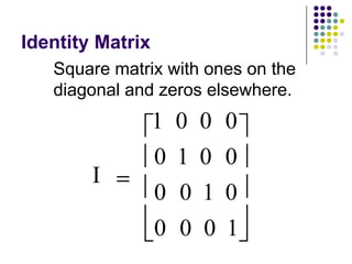 Identity Matrix
   Square matrix with ones on the
   diagonal and zeros elsewhere.
                  1   0   0   0
                  0   1   0   0
        I
                  0   0   1   0
                  0   0   0   1
 
