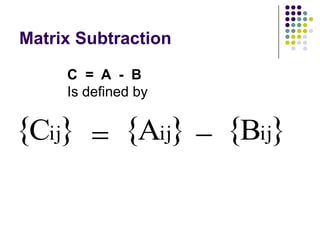 Matrix Subtraction

       C = A - B
       Is defined by


 Cij              Aij   Bij
 