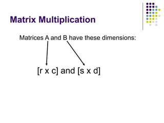 Matrix Multiplication
  Matrices A and B have these dimensions:




       [r x c] and [s x d]
 
