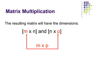 Matrix Multiplication

The resulting matrix will have the dimensions:

          [m x n] and [n x p]

                   mxp
 