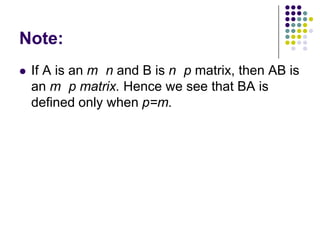 Note:
   If A is an m n and B is n p matrix, then AB is
    an m p matrix. Hence we see that BA is
    defined only when p=m.
 
