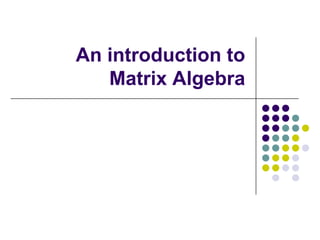 An introduction to
   Matrix Algebra
 