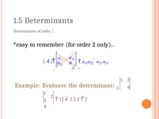  a11a22  a12 a21
21
a12
22
a a
| A |
a11
Determinant of order 2
easy to remember (for order 2 only)..
1 2
4
Example: Evaluate the determinant: 3
1
3
4
2
 1 4  2  3  2
1.5 Determinants
+
-
 