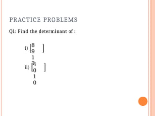 PRACTICE PROBLEMS
Q1: Find the determinant of :
i)
8
9
1
7
ii)
4
0
1
0
 