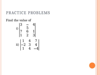 PRACTICE PROBLEMS
Find the value of
i)
3 −
5
4
7 6 1
1 2 3
ii)
1 4 7
−2 3 4
1 4 −4
 
