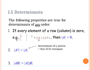 1.5 Determinants
2. |AT| = |A|
3. |AB| = |A||B|
determinant of a matrix
= that of its transpose
The following properties are true for
determinants of any order.
1. If every element of a row (column) is zero,
e.g., 1 2
 1 0  2  0  0 , then |A| = 0.
0 0
 