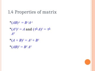 (AB)-1 = B-1A-1
(AT)T = A and (A)T = 
AT
(A + B)T = AT + BT
(AB)T = BT AT
1.4 Properties of matrix
 