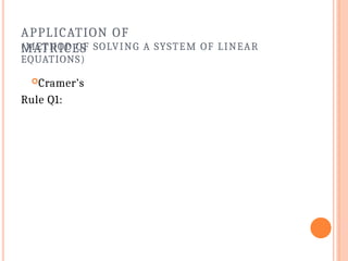 APPLICATION OF
MATRICES
(METHOD OF SOLVING A SYSTEM OF LINEAR
EQUATIONS)
Cramer’s
Rule Q1:
 