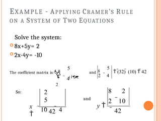 EXAMPLE - APPLYING CRAMER’S RULE
ON A SYSTEM OF TWO EQUATIONS
Solve the system:
 8x+5y= 2
 2x-4y= -10
So:
and

 4
5



2
The coefficient matrix is:8 and 8  (32)  (10)  42
5
2  4
 42
2
5
10  4
x

 42
8 2
2 10
y 
 