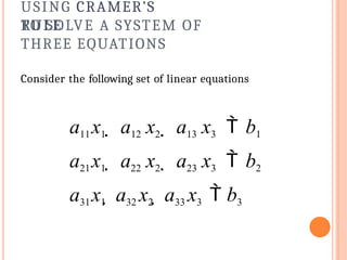 USING CRAMER’S
RULE
TO SOLVE A SYSTEM OF
THREE EQUATIONS
Consider the following set of linear equations
a11x1  a12 x2  a13 x3  b1
a21x1  a22 x2  a23 x3  b2
a31x1  a32 x2  a33 x3  b3
 