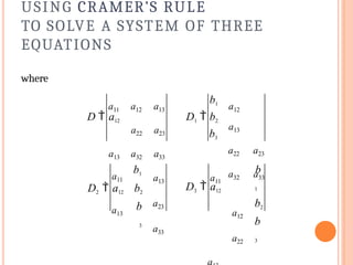USING CRAMER’S RULE
TO SOLVE A SYSTEM OF THREE
EQUATIONS
where
a11 a12 a13
a22 a23
a13 a32 a33
b1
a12
a13
a22 a23
a32 a33
D  a12
b3
D1  b2
a11 a13
a23
a33
a11
a12
a22
b
1
b2
b
3
D3  a12
a13
b1
D2  a12 b2
b
3
 