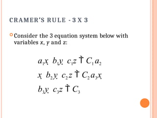 CRAMER’S RULE - 3 X 3
 Consider the 3 equation system below with
variables x, y and z:
a1x  b1y  c1z  C1 a2
x  b2 y  c2 z  C2 a3x 
b3y  c3z  C3
 