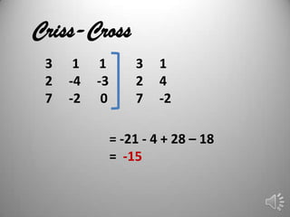 Criss-Cross
 3    1   1        3    1
 2   -4   -3       2    4
 7   -2    0       7    -2

               = -21 - 4 + 28 – 18
               = -15
 