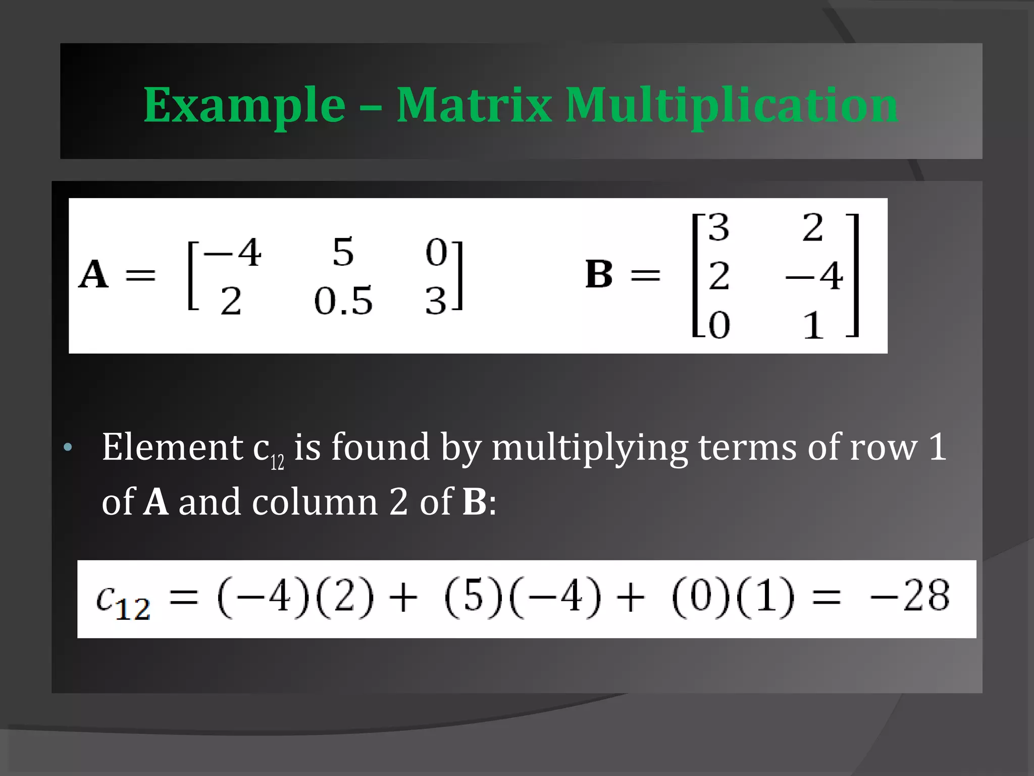 Example – Matrix Multiplication 
• Element c12 is found by multiplying terms of row 1 
of A and column 2 of B: 
 