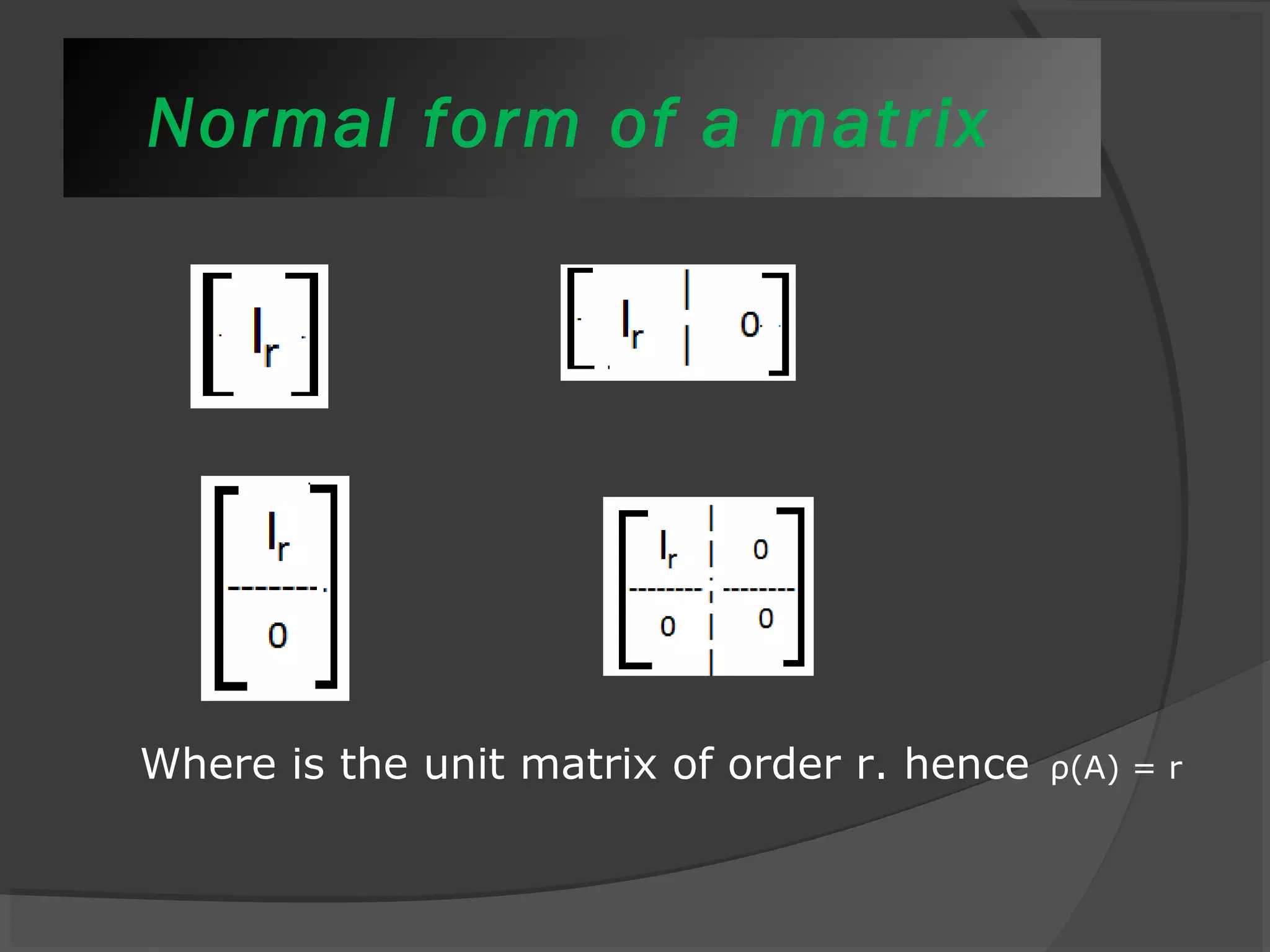 Normal form of a matrix 
Where is the unit matrix of order r. hence ρ(A) = r 
 