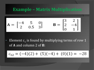 Example – Matrix Multiplication 
• Element c12 is found by multiplying terms of row 1 
of A and column 2 of B: 
 