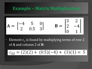 Example – Matrix Multiplication 
• Element c22 is found by multiplying terms of row 2 
of A and column 2 of B: 
 