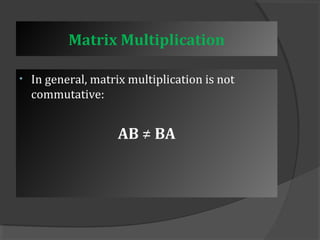 Matrix Multiplication 
• In general, matrix multiplication is not 
commutative: 
AB ≠ BA 
 