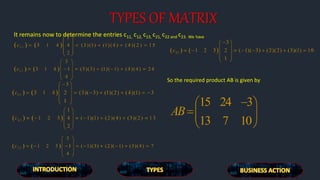 TYPES OF MATRIX
It remains now to determine the entries c11, c12, c13, c21, c22 and c23. We have
So the required product AB is given by
 