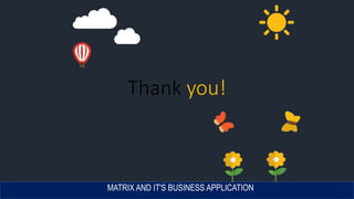 Thank you!
MATRIX AND IT'S BUSINESS APPLICATION
 