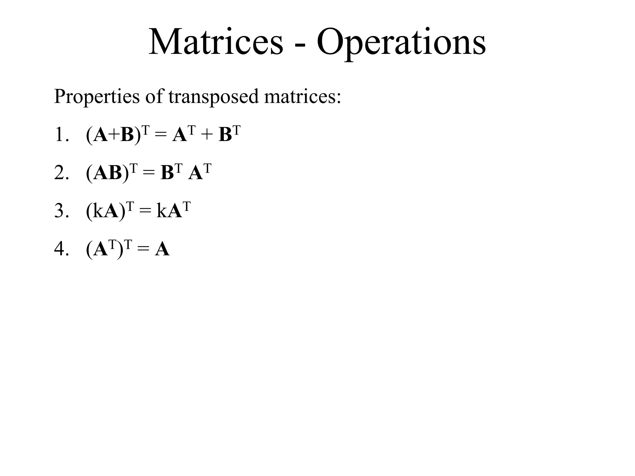 Matrices - Operations
Properties of transposed matrices:
1. (A+B)T = AT + BT
2. (AB)T = BT AT
3. (kA)T = kAT
4. (AT)T = A
 