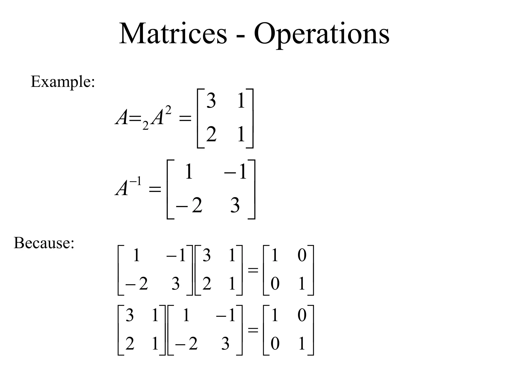 Matrices - Operations
Example:


















3
2
1
1
1
2
1
3
1
2
2
A
A
A










































1
0
0
1
3
2
1
1
1
2
1
3
1
0
0
1
1
2
1
3
3
2
1
1
Because:
 