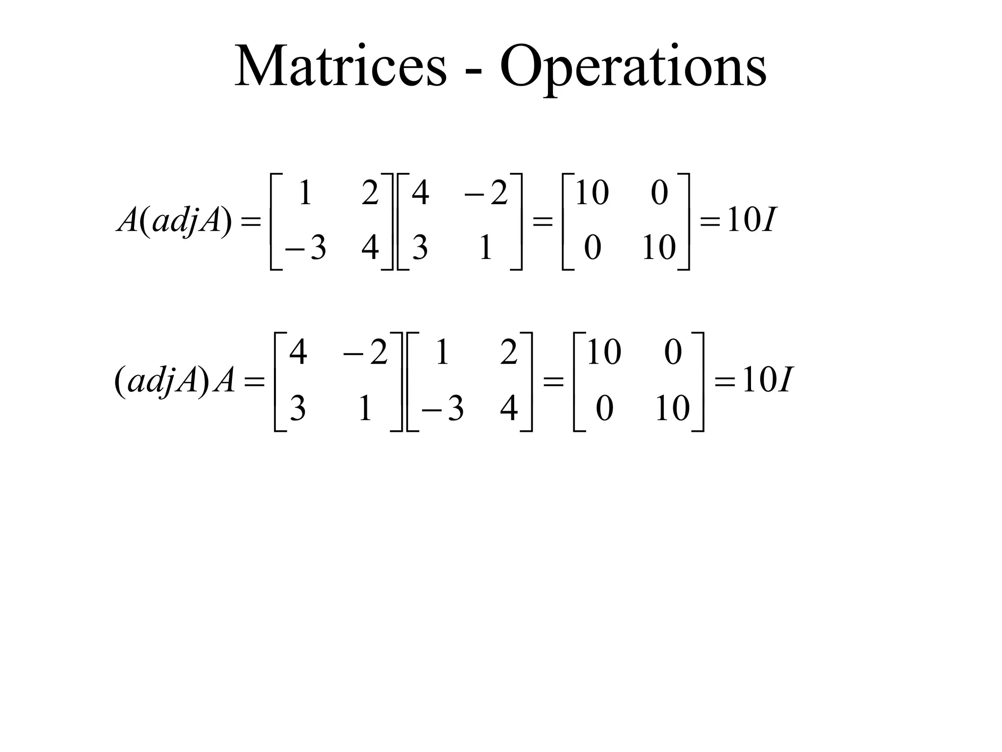 Matrices - Operations
I
adjA
A 10
10
0
0
10
1
3
2
4
4
3
2
1
)
( 












 








I
A
adjA 10
10
0
0
10
4
3
2
1
1
3
2
4
)
( 



















 

 