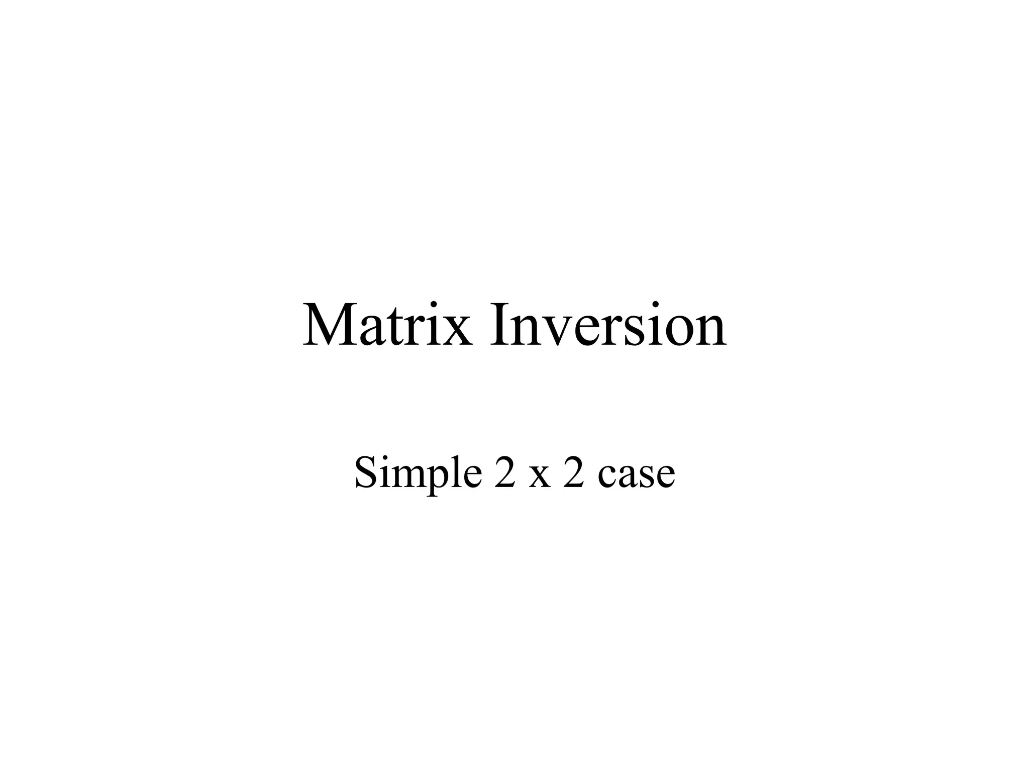 Matrix Inversion
Simple 2 x 2 case
 