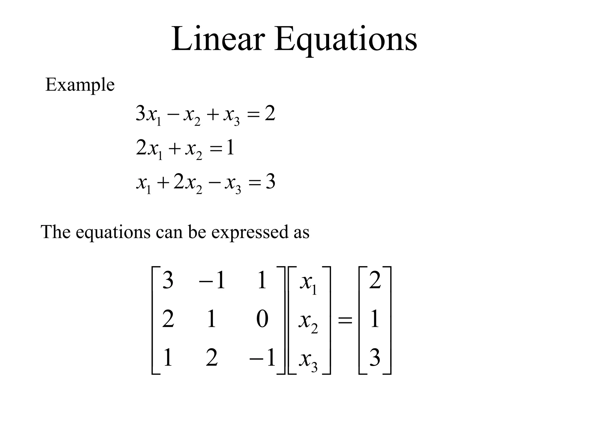 Linear Equations
Example
3
2
1
2
2
3
3
2
1
2
1
3
2
1








x
x
x
x
x
x
x
x
The equations can be expressed as

































3
1
2
1
2
1
0
1
2
1
1
3
3
2
1
x
x
x
 