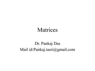 Matrices
Dr. Pankaj Das
Mail id:Pankaj.iasri@gmail.com
 