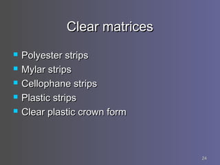 2424
Clear matricesClear matrices
 Polyester stripsPolyester strips
 Mylar stripsMylar strips
 Cellophane stripsCelloph...