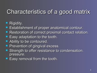 55
Characteristics of a good matrixCharacteristics of a good matrix
 Rigidity.Rigidity.
 Establishment of proper anatomi...